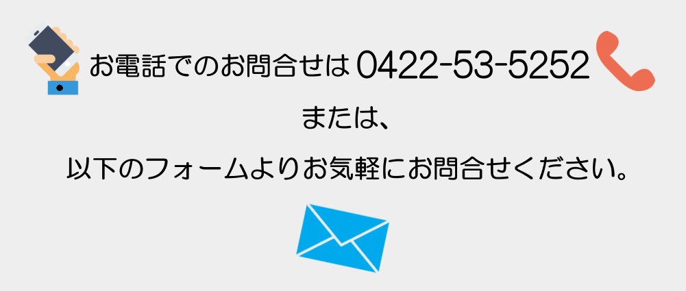 お電話でのお問合せは0422-53-5252もしくは下記のフォームよりお気軽に！